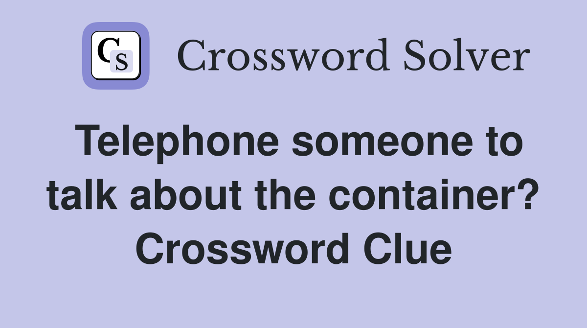 Telephone someone to talk about the container? Crossword Clue