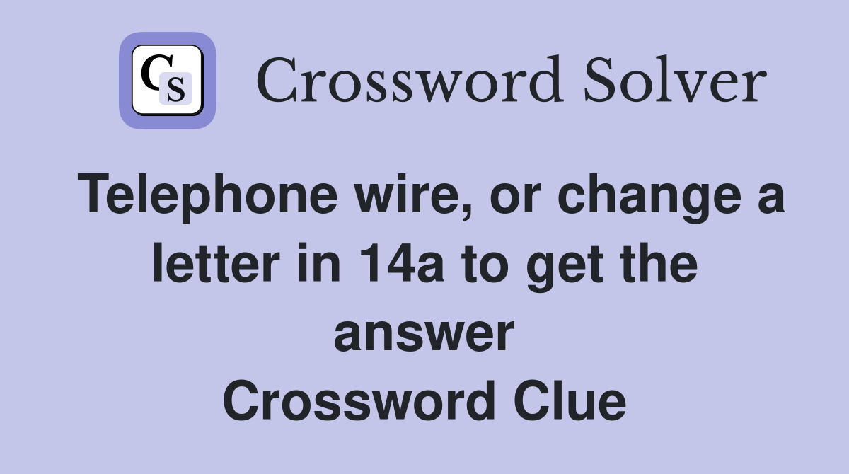 Telephone wire, or change a letter in 14a to get the answer Crossword Clue