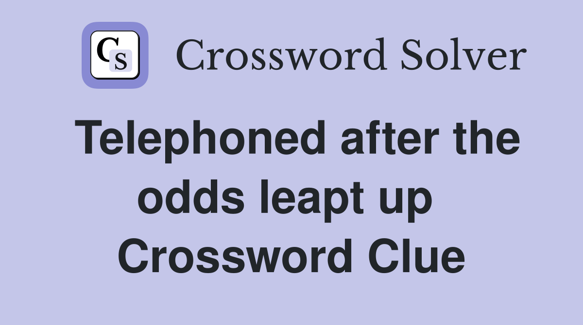 Telephoned after the odds leapt up  Crossword Clue