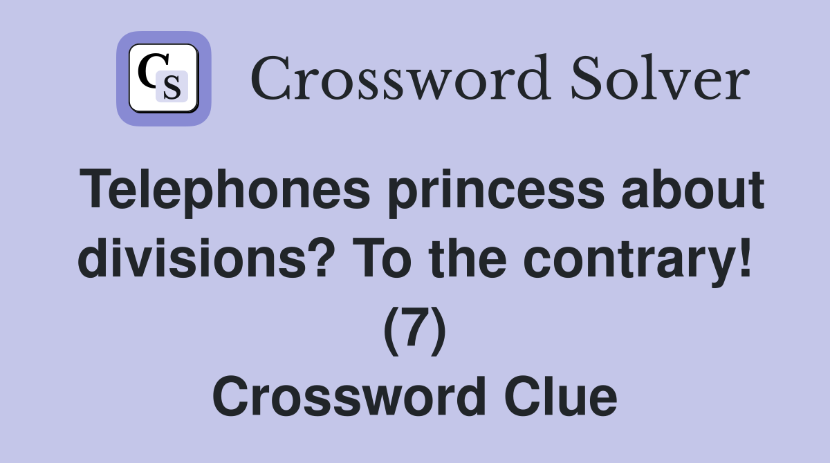 Telephones princess about divisions? To the contrary! (7) Crossword Clue
