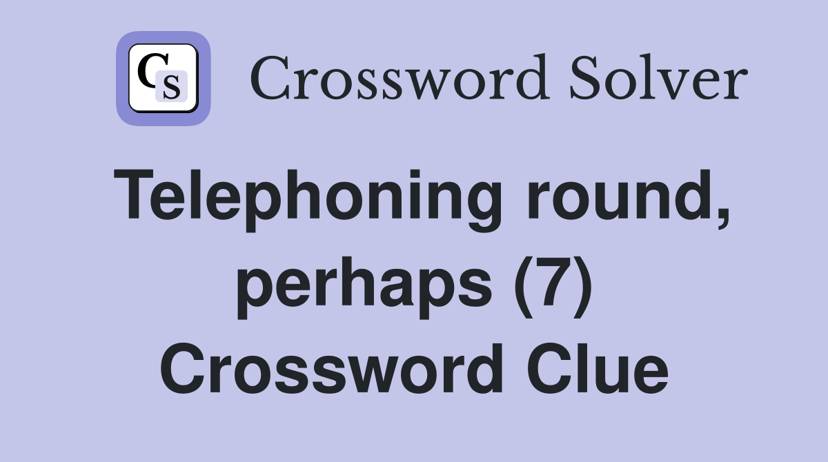Telephoning round, perhaps (7) Crossword Clue