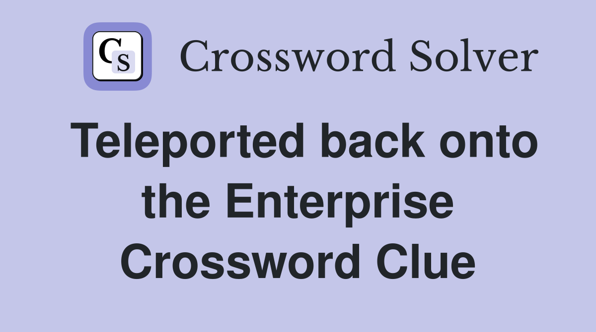 Teleported back onto the Enterprise Crossword Clue