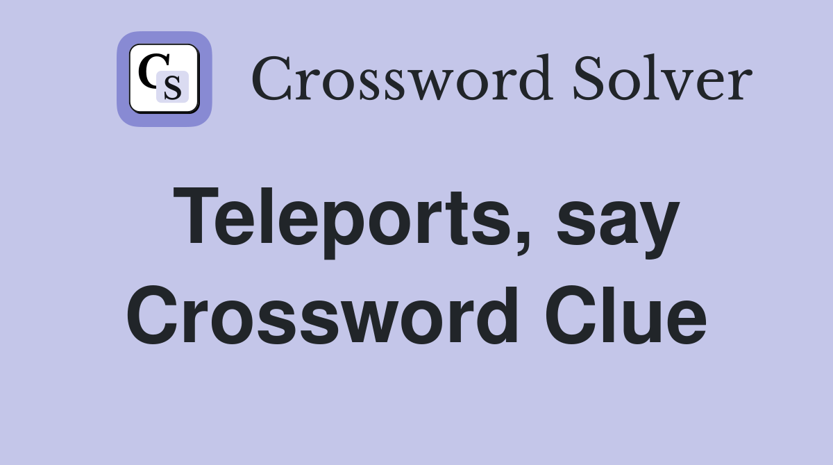 Teleports, say Crossword Clue