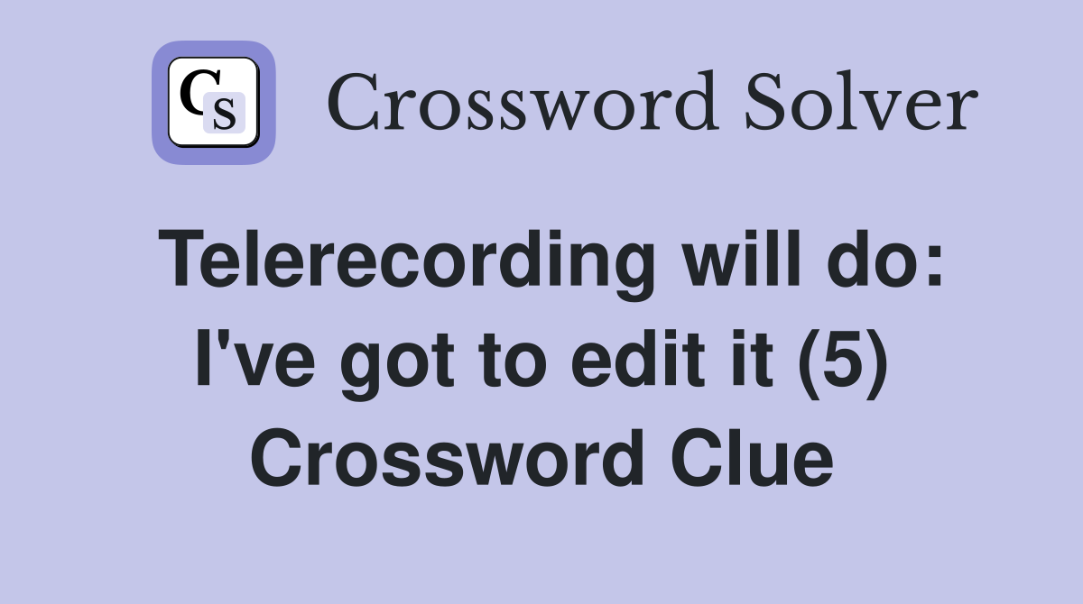 Telerecording will do: I've got to edit it (5) Crossword Clue