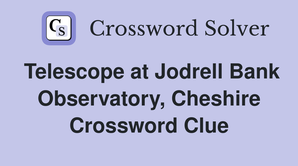 Telescope at Jodrell Bank Observatory, Cheshire Crossword Clue