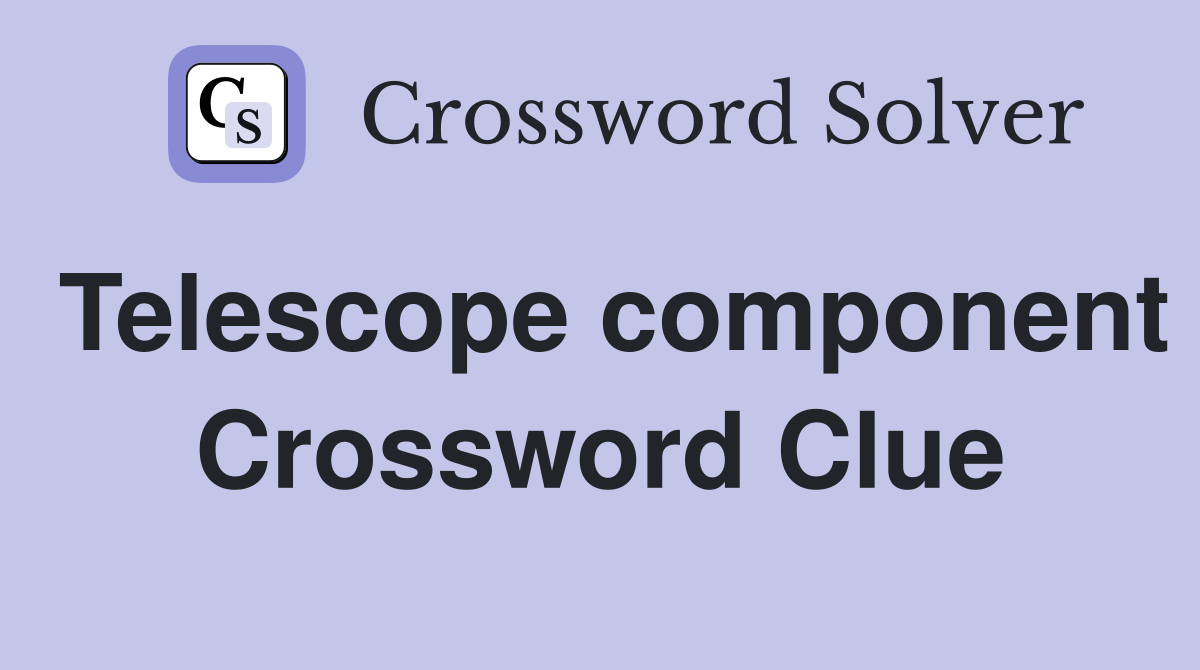 Telescope component Crossword Clue