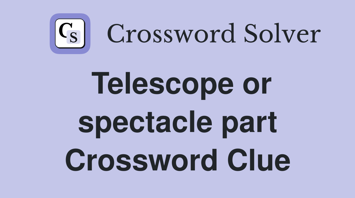 Telescope or spectacle part Crossword Clue
