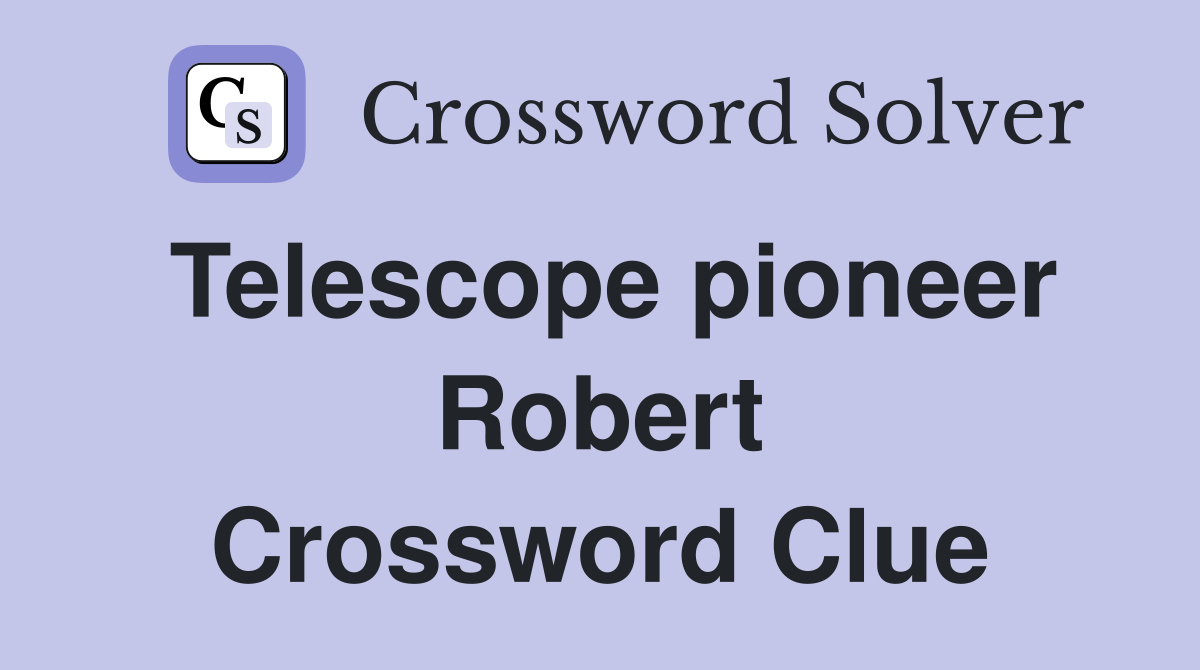 Telescope pioneer Robert Crossword Clue