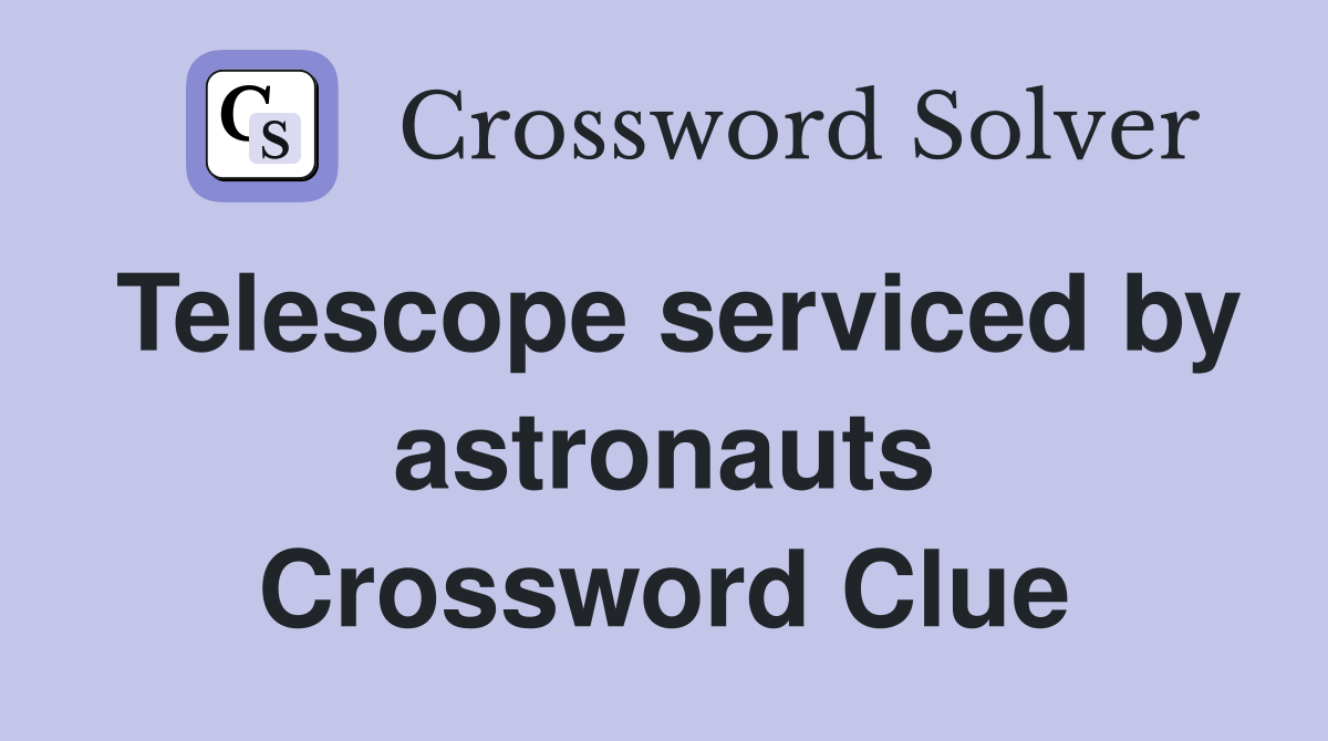 Telescope serviced by astronauts Crossword Clue