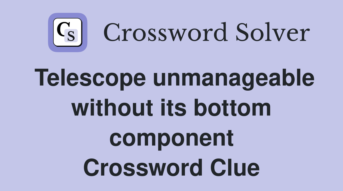 Telescope unmanageable without its bottom component Crossword Clue