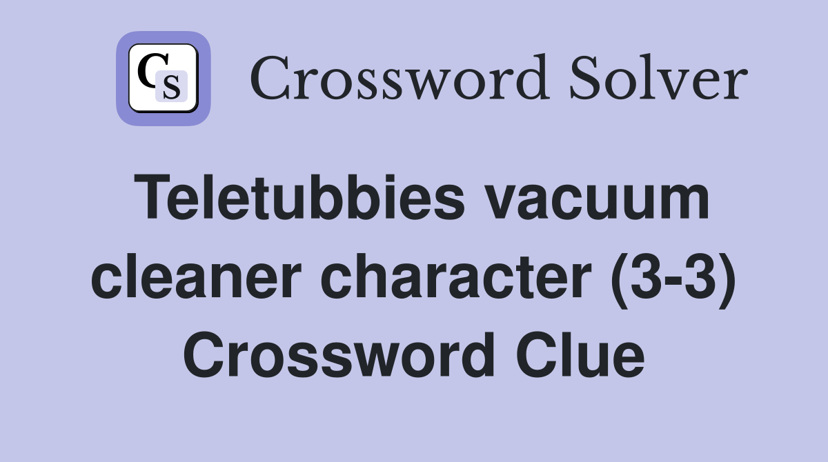 Teletubbies vacuum cleaner character (3-3) Crossword Clue