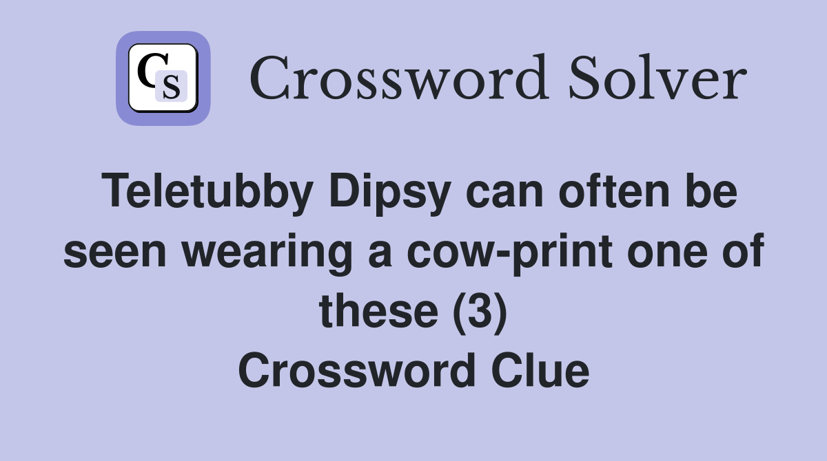 Teletubby Dipsy can often be seen wearing a cow-print one of these (3) Crossword Clue