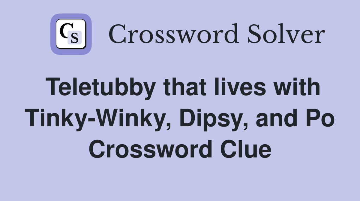 Teletubby that lives with Tinky-Winky, Dipsy, and Po Crossword Clue