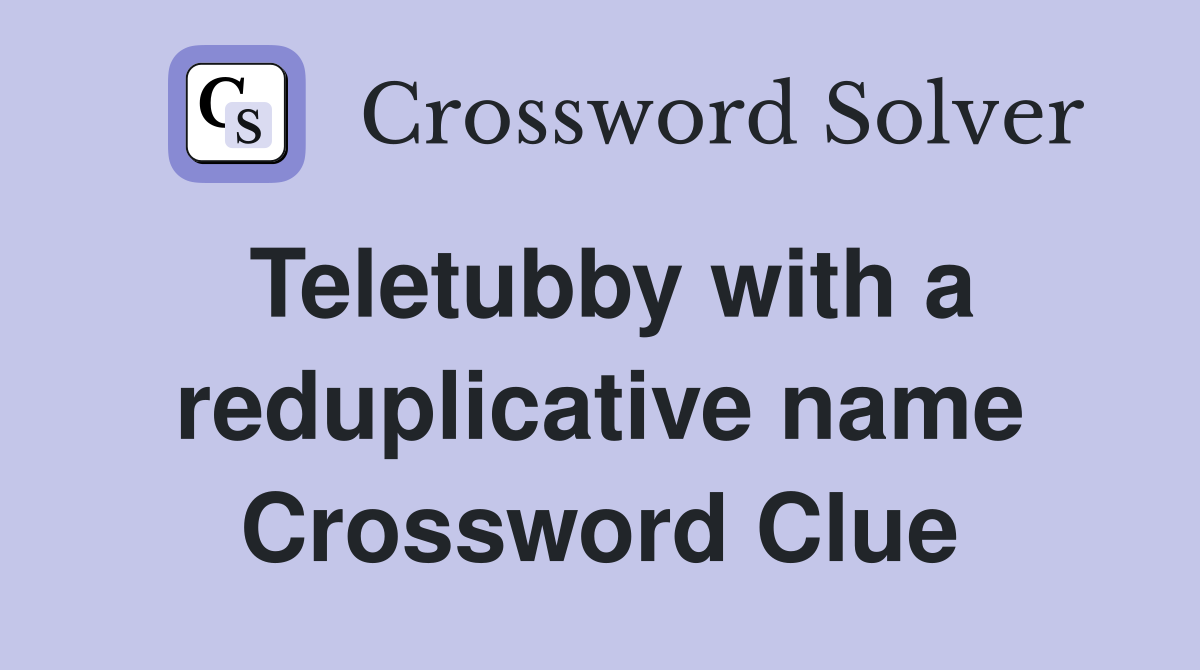 Teletubby with a reduplicative name Crossword Clue