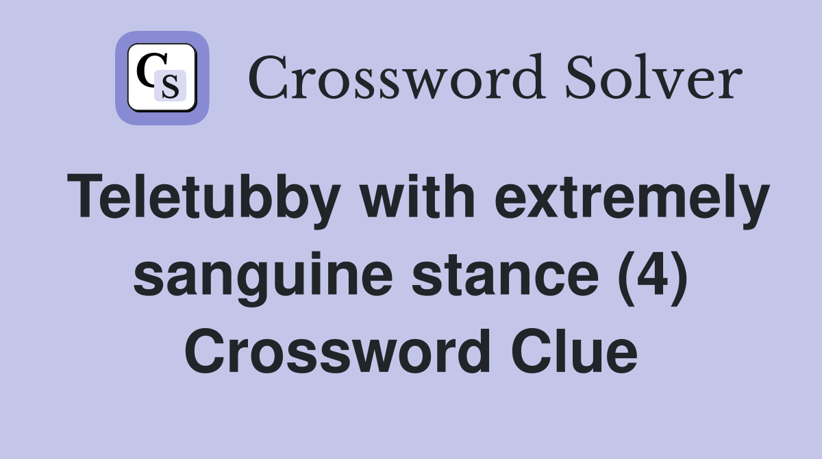 Teletubby with extremely sanguine stance (4) Crossword Clue