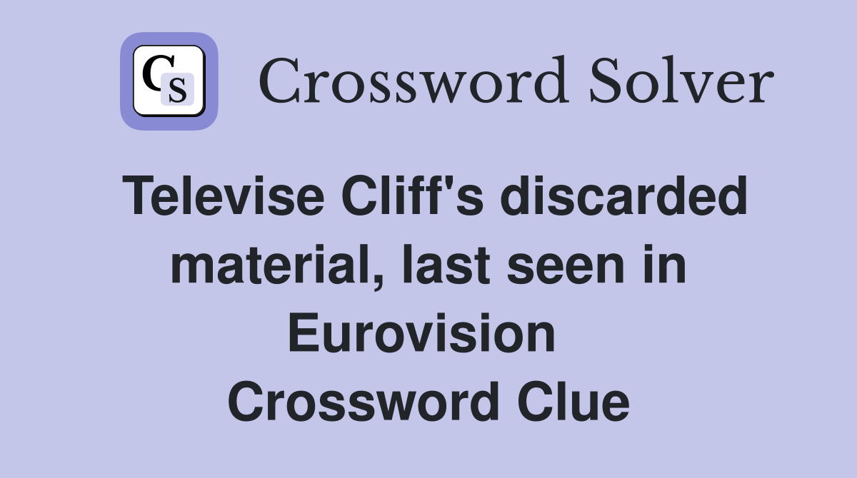 Televise Cliff's discarded material, last seen in Eurovision  Crossword Clue