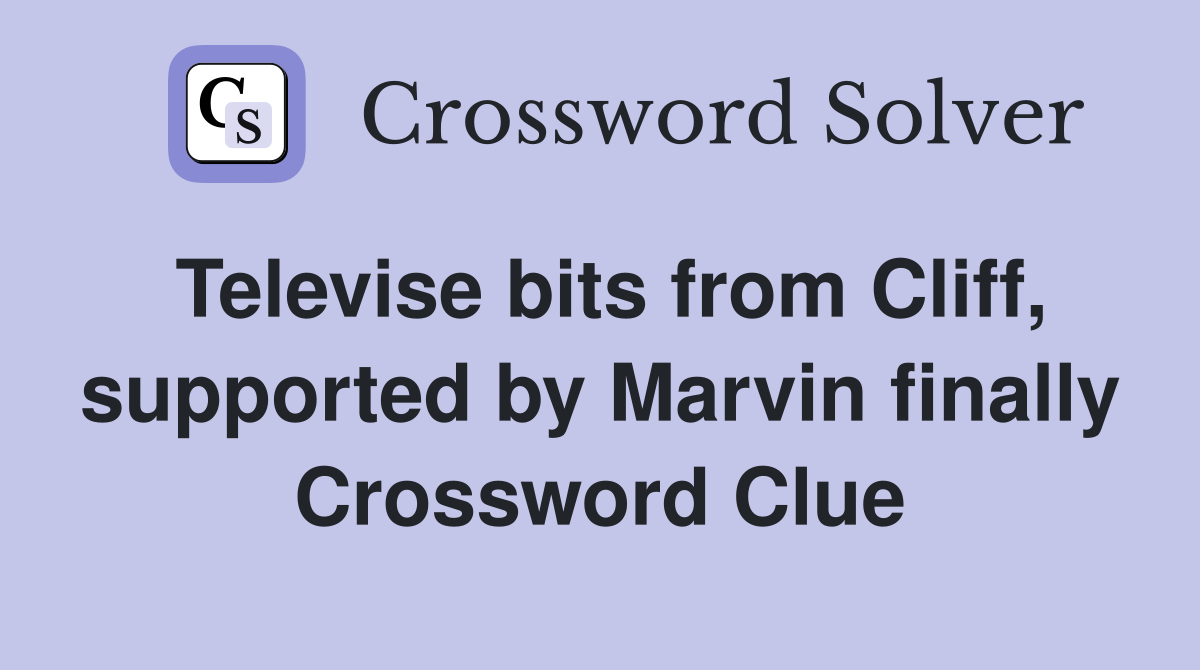 Televise bits from Cliff, supported by Marvin finally Crossword Clue