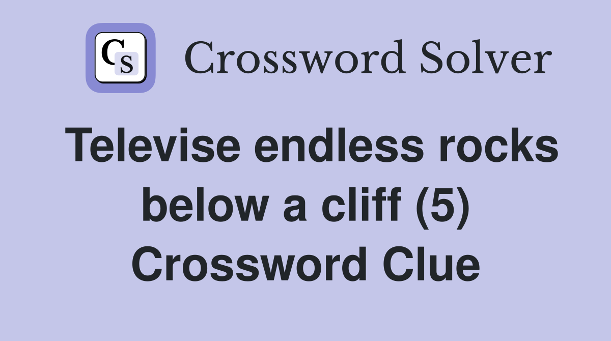Televise endless rocks below a cliff (5) Crossword Clue