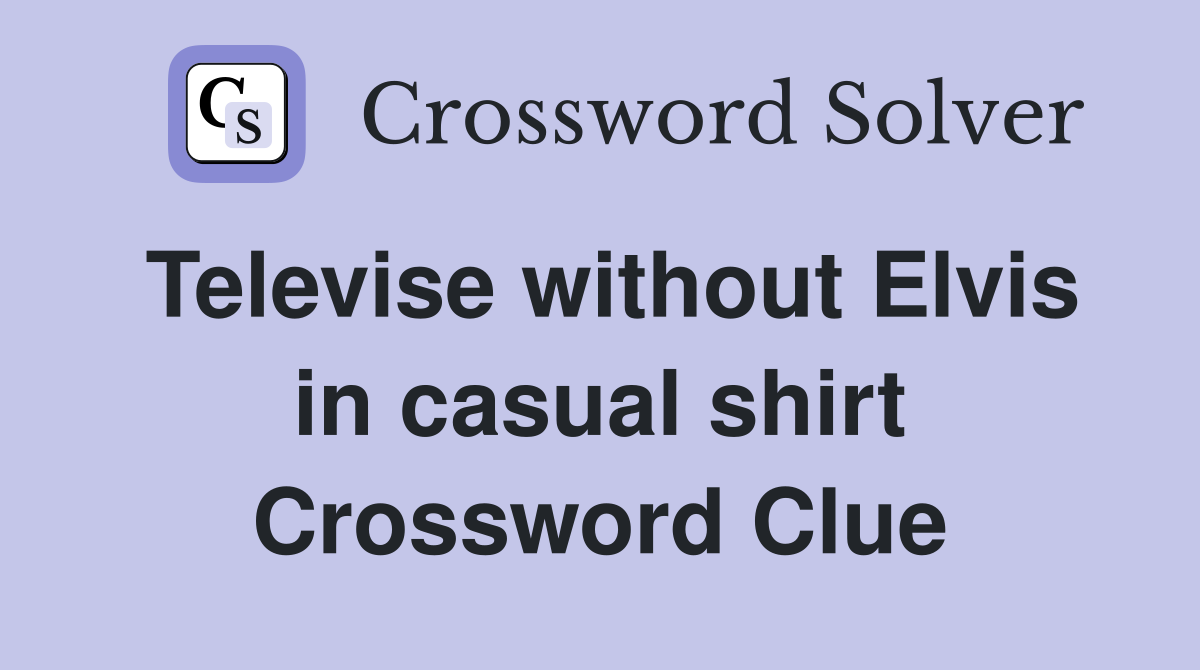Televise without Elvis in casual shirt Crossword Clue