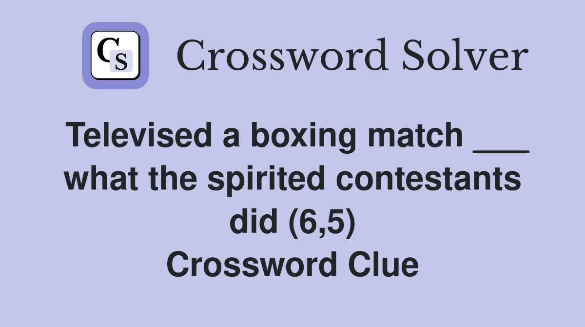 Televised a boxing match ___ what the spirited contestants did (6,5) Crossword Clue