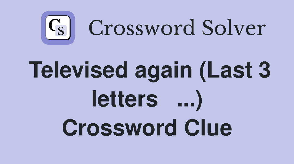 Televised again (Last 3 letters   ...) Crossword Clue