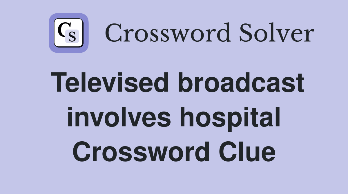 Televised broadcast involves hospital Crossword Clue