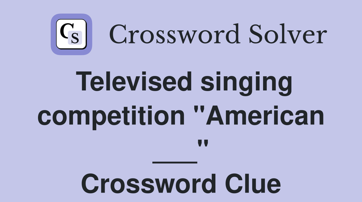 Televised singing competition "American ___" Crossword Clue