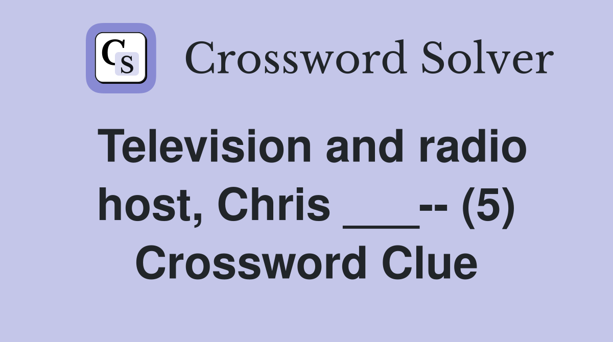 Television and radio host, Chris ___-- (5) Crossword Clue