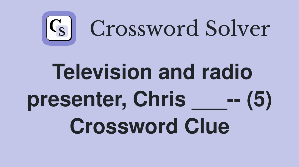 Television and radio presenter, Chris ___-- (5) Crossword Clue