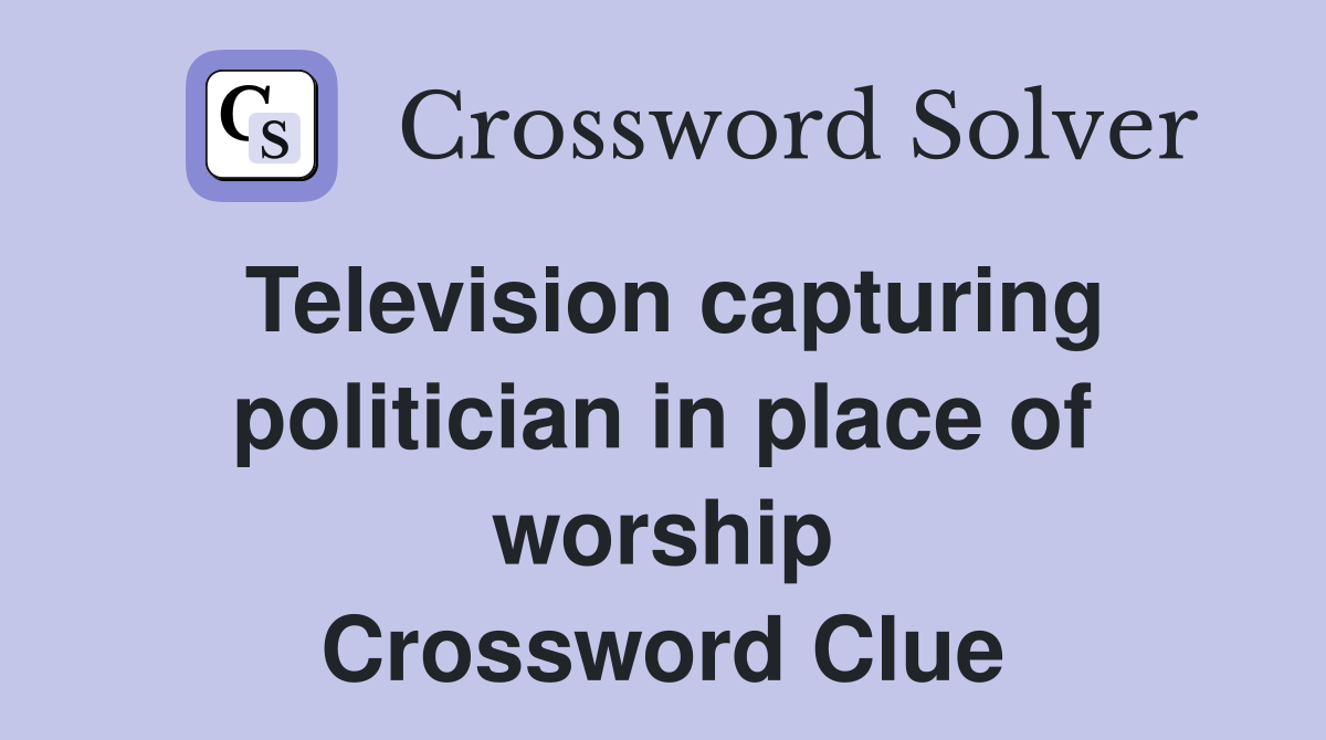 Television capturing politician in place of worship Crossword Clue
