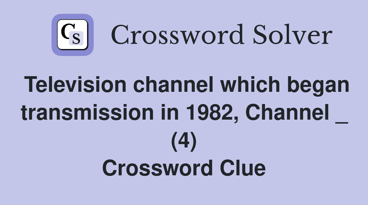Television channel which began transmission in 1982, Channel _ (4) Crossword Clue