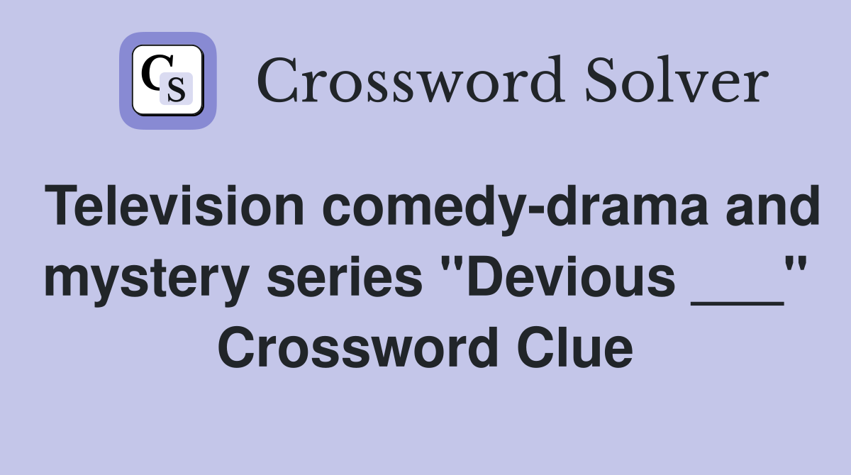 Television comedy-drama and mystery series "Devious ___" Crossword Clue