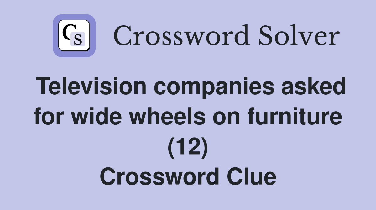 Television companies asked for wide wheels on furniture (12) Crossword Clue