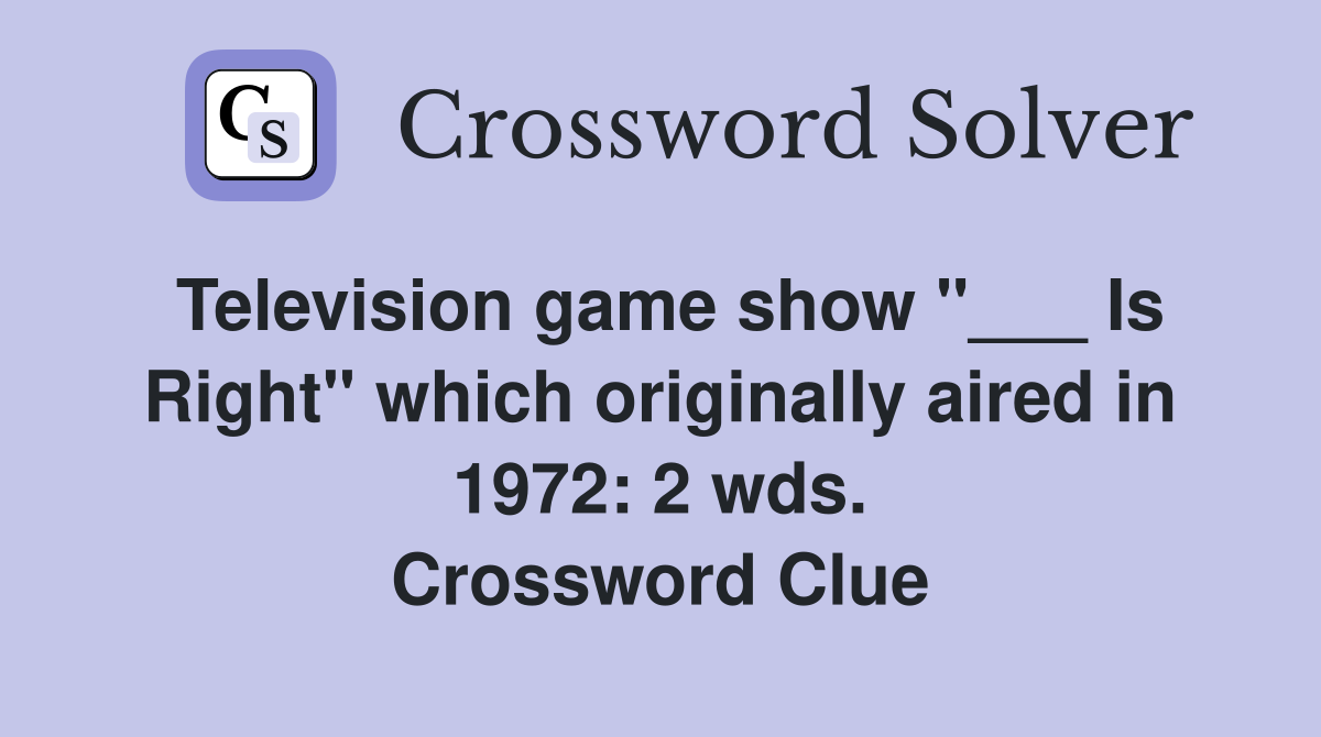 Television game show "___ Is Right" which originally aired in 1972: 2 wds. Crossword Clue