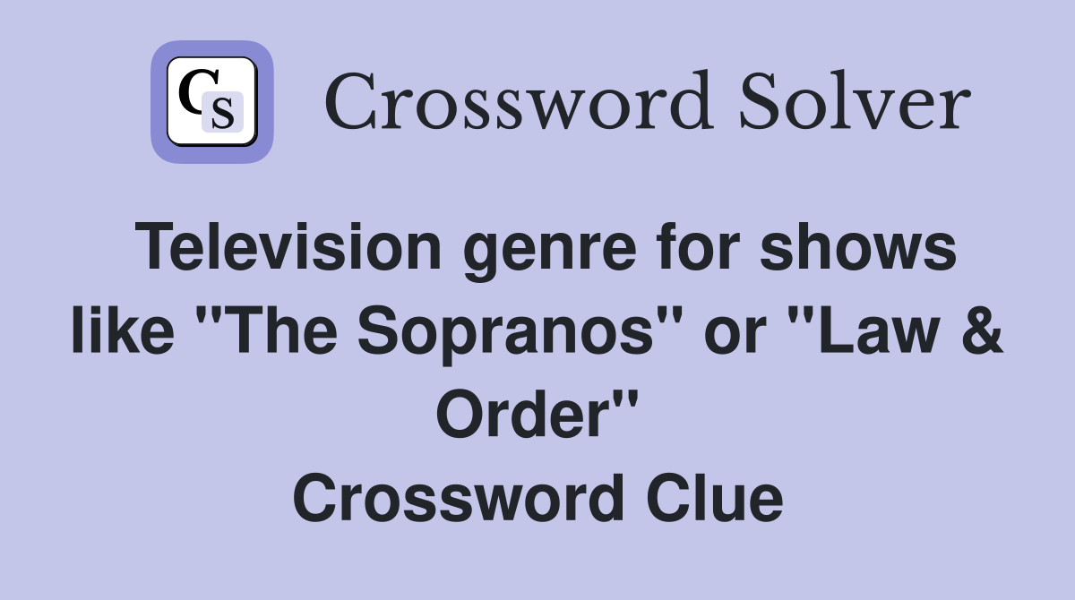Television genre for shows like "The Sopranos" or "Law & Order" Crossword Clue