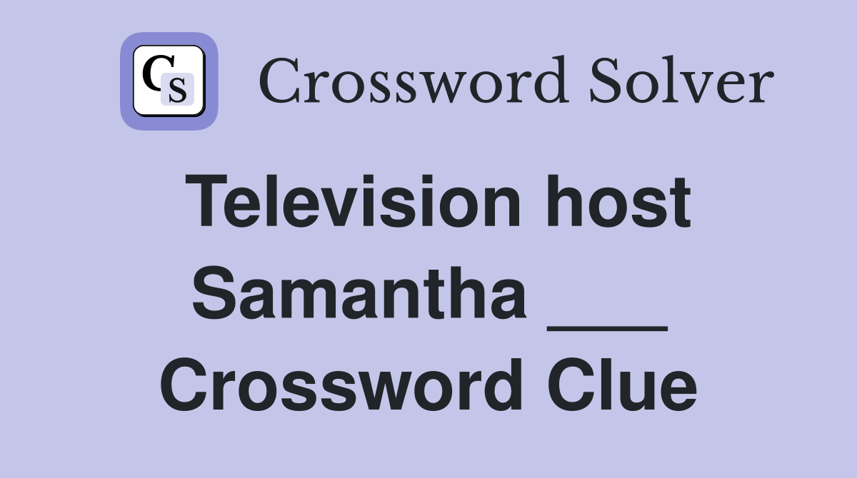 Television host Samantha ___ Crossword Clue