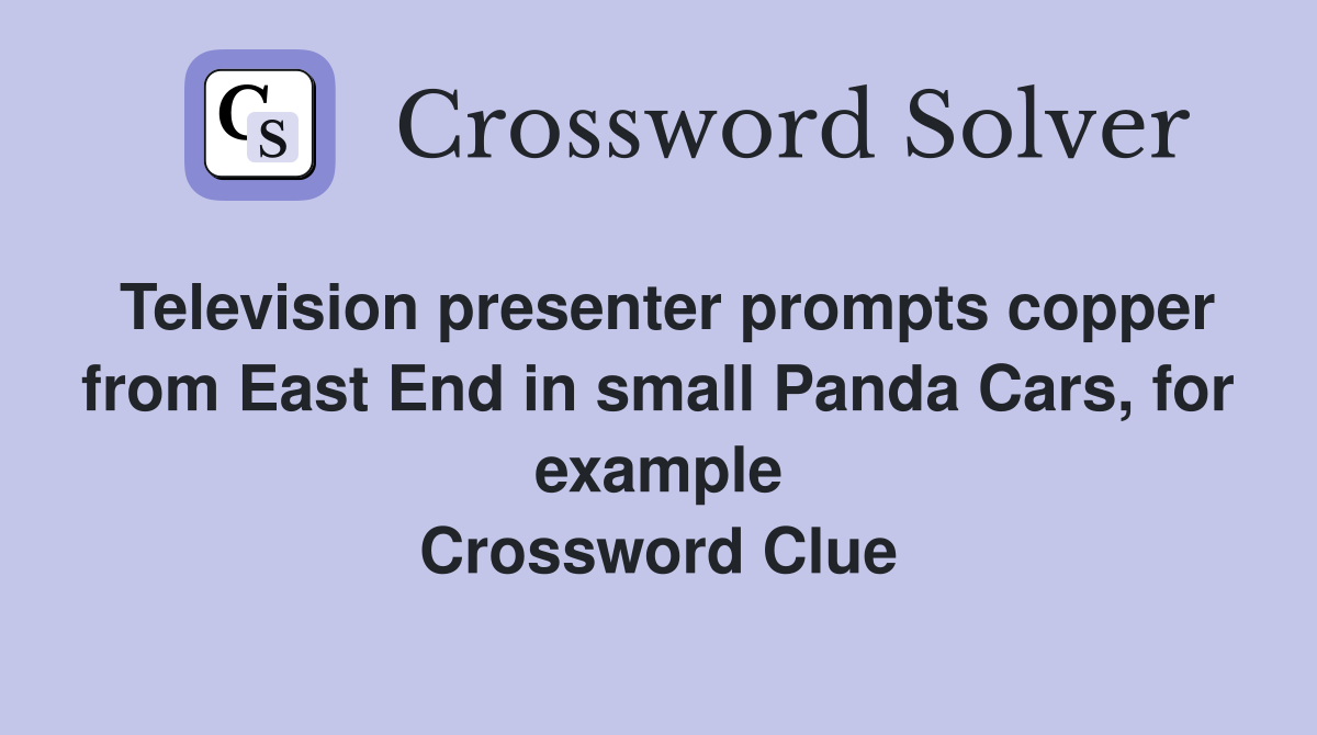 Television presenter prompts copper from East End in small Panda Cars, for example Crossword Clue