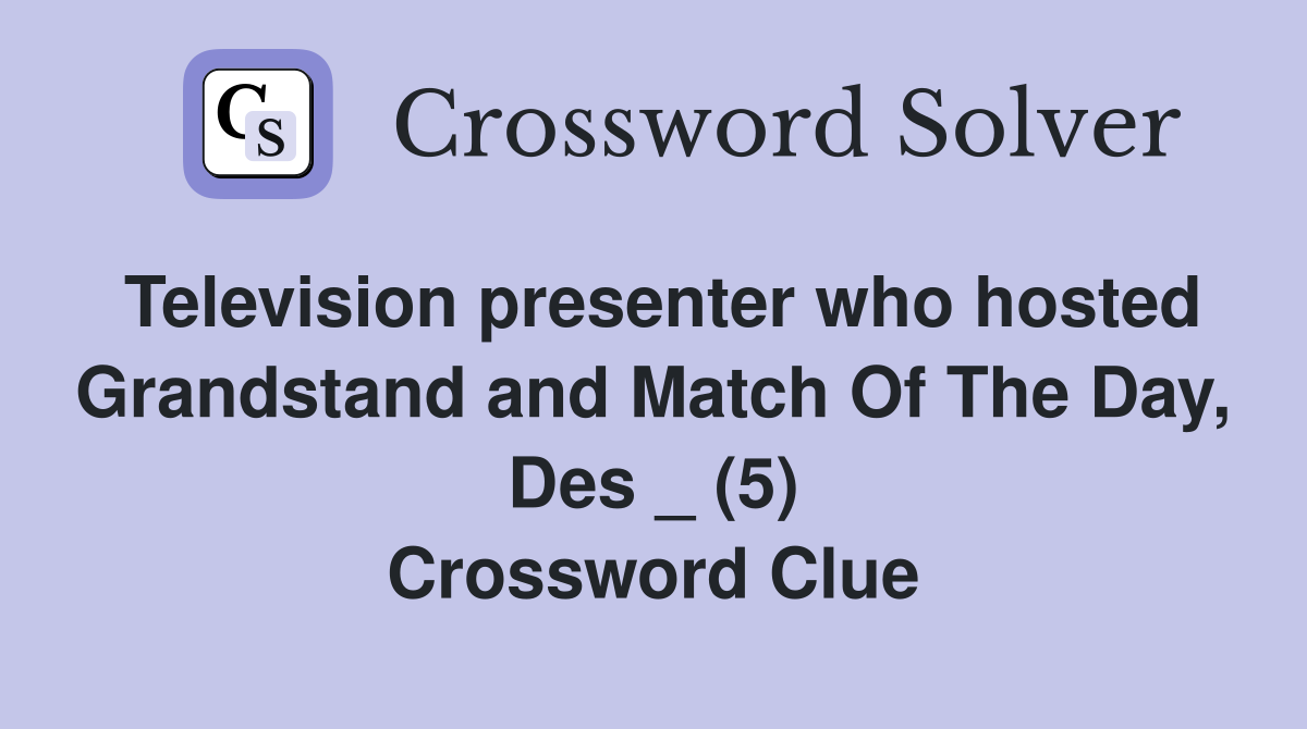 Television presenter who hosted Grandstand and Match Of The Day, Des _ (5) Crossword Clue