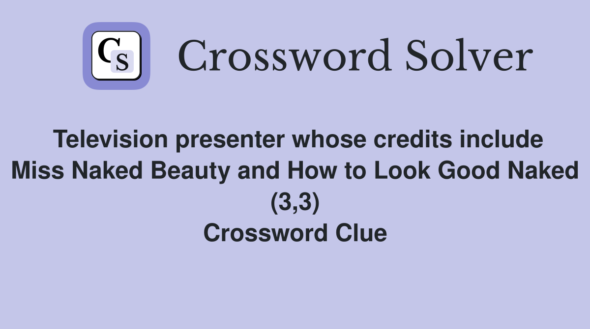 Television presenter whose credits include Miss Naked Beauty and How to Look Good Naked (3,3) Crossword Clue