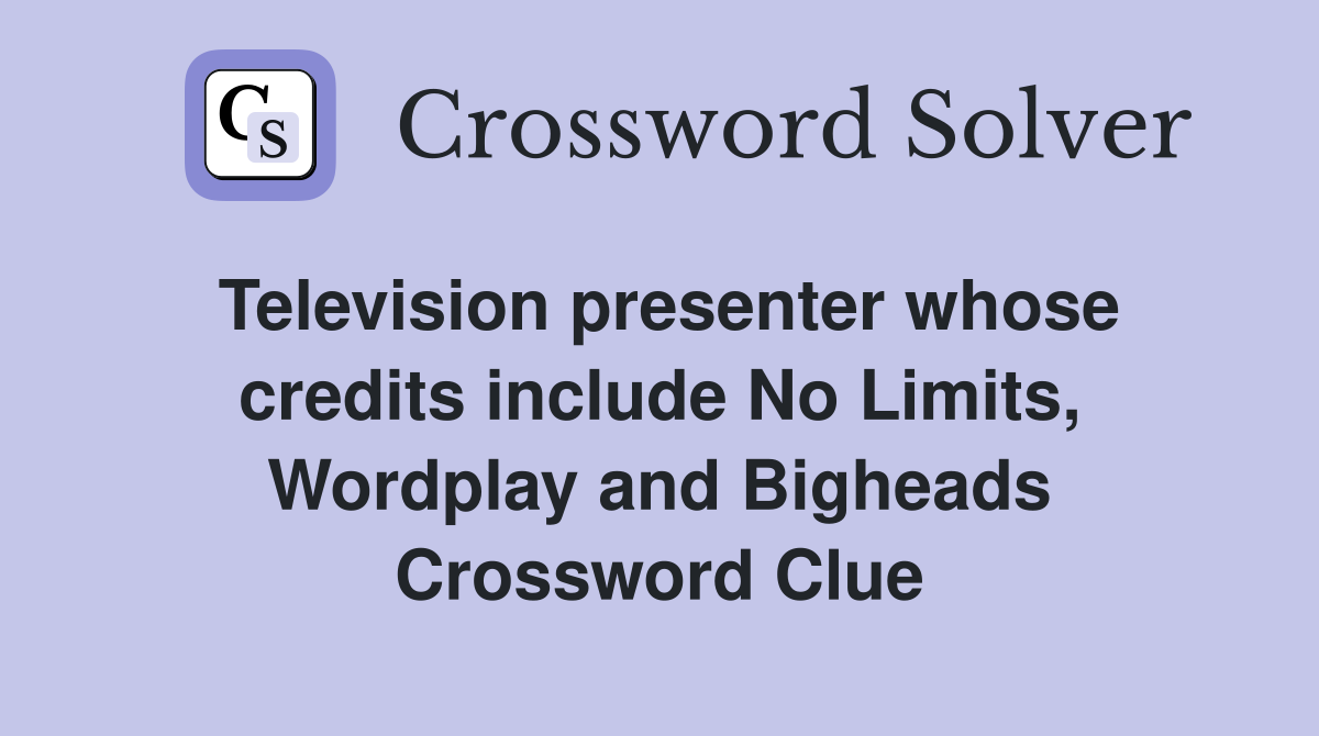 Television presenter whose credits include No Limits, Wordplay and Bigheads Crossword Clue
