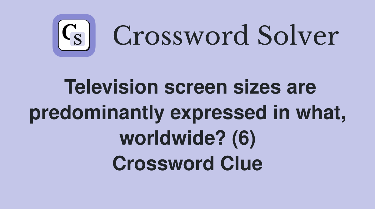 Television screen sizes are predominantly expressed in what, worldwide? (6) Crossword Clue