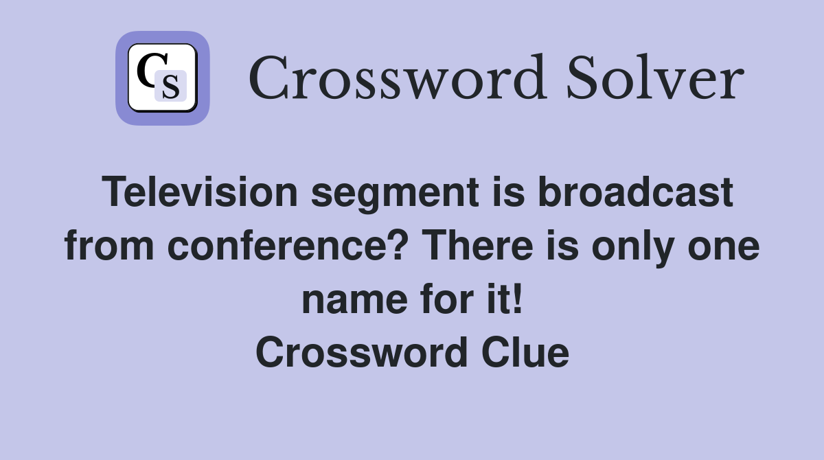 Television segment is broadcast from conference? There is only one name for it! Crossword Clue
