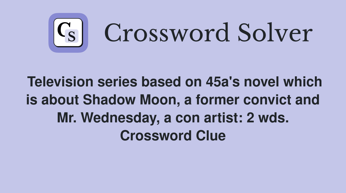 Television series based on 45a's novel which is about Shadow Moon, a former convict and Mr. Wednesday, a con artist: 2 wds. Crossword Clue