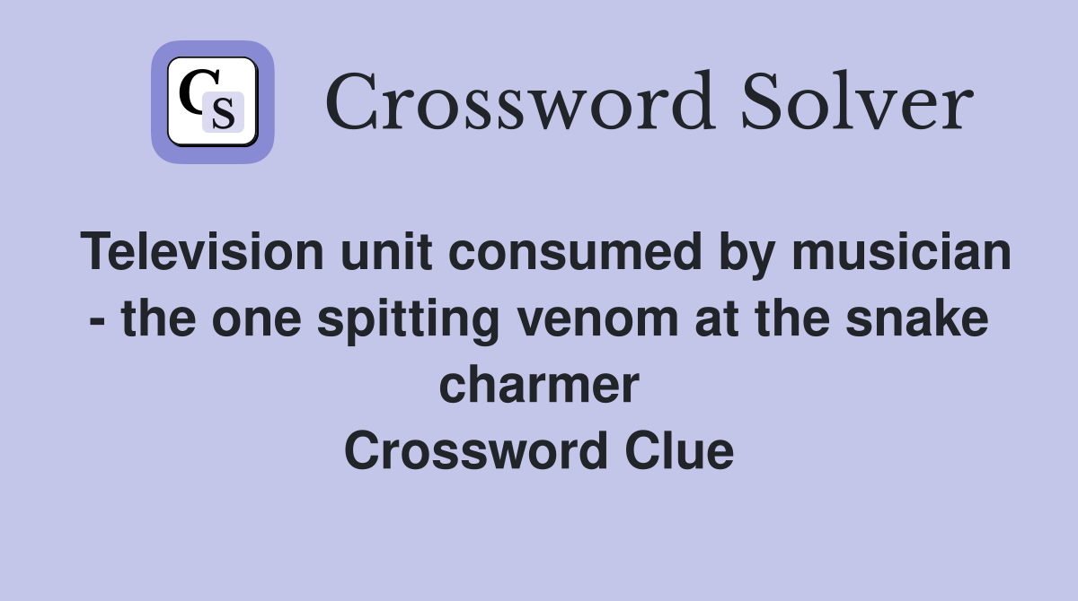 Television unit consumed by musician - the one spitting venom at the snake charmer Crossword Clue