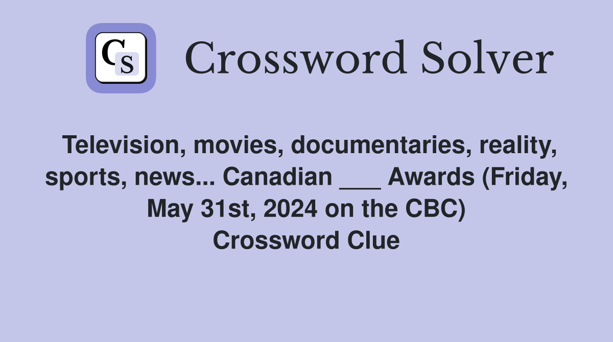 Television, movies, documentaries, reality, sports, news... Canadian ___ Awards (Friday, May 31st, 2024 on the CBC) Crossword Clue