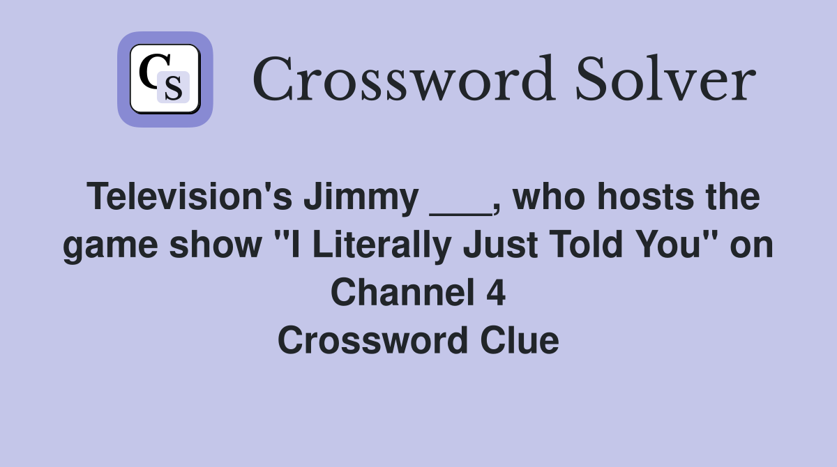 Television's Jimmy ___, who hosts the game show "I Literally Just Told You" on Channel 4 Crossword Clue