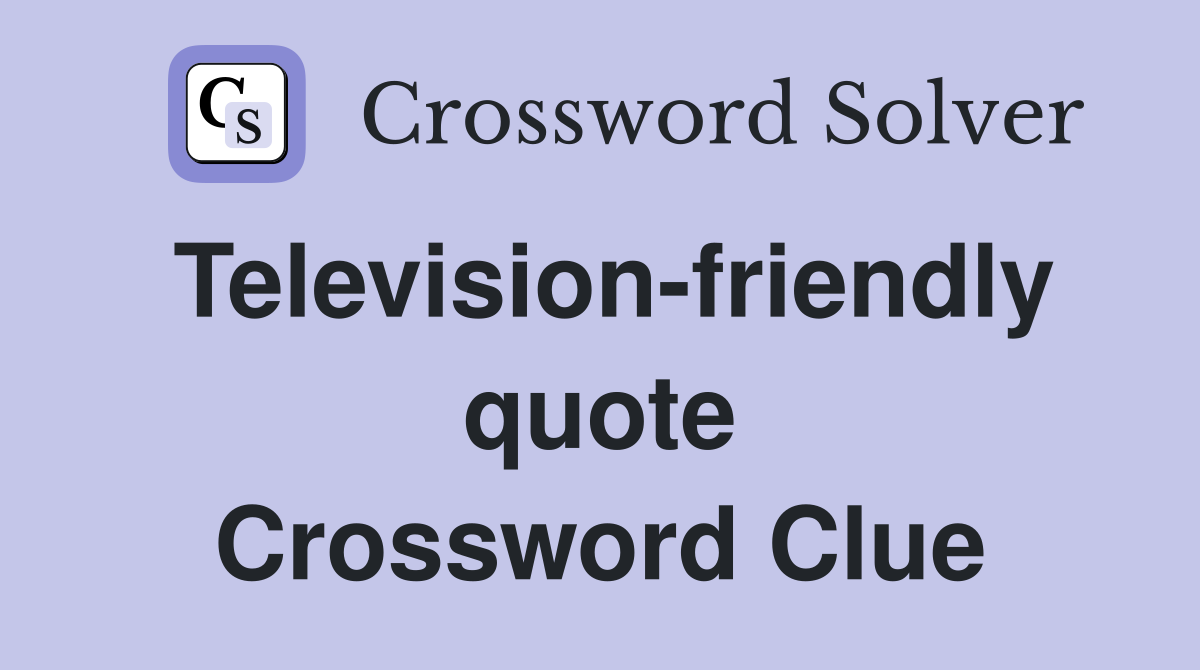 Television-friendly quote Crossword Clue