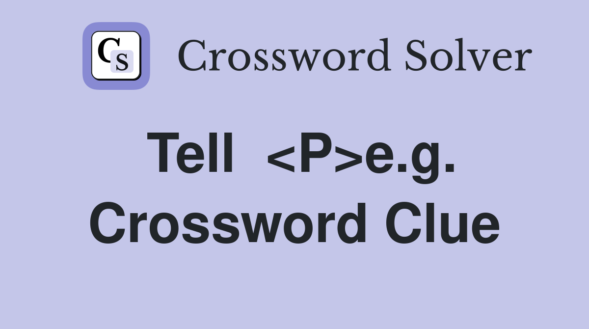 Tell  <P>e.g. Crossword Clue