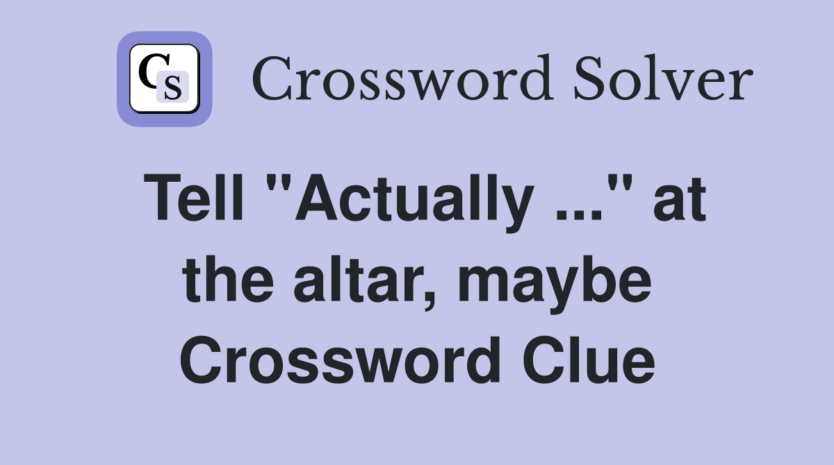 Tell "Actually ..." at the altar, maybe Crossword Clue