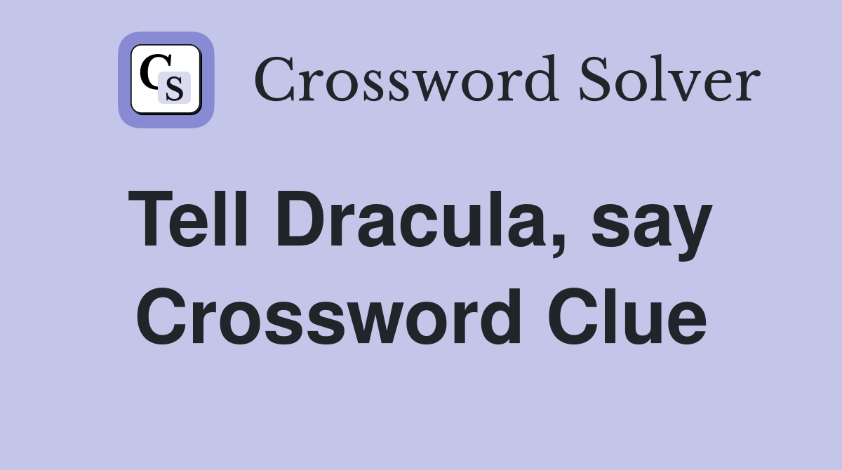 Tell Dracula, say  Crossword Clue